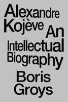 Alexandre Kojève: An Intellectual Biography 1804296821 Book Cover