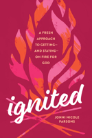 Ignited: A Fresh Approach to Getting--And Staying--On Fire for God 149646110X Book Cover