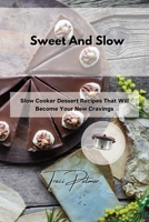 Sweet And Slow: Slow Cooker Dessert Recipes That Will Become Your New Cravings 1803355972 Book Cover