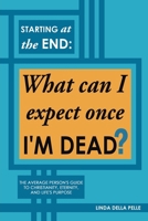 Starting at the End: What can I expect once I'M DEAD?: The Average Person's Guide to Christianity, Eternity, and Life's Purpose 1662894473 Book Cover