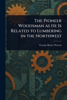 The Pioneer Woodsman as He Is Related to Lumbering in the Northwest 1023260948 Book Cover