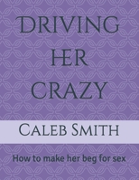 Driving her crazy: How to make her beg for sex B0BJN31BPQ Book Cover