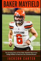 Baker Mayfield: The Amazing Story of How Baker Mayfield Went From College Walkon to Resurrect the Cleveland Browns 1082043931 Book Cover