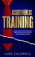 Assertiveness Training : 10 Simple Steps How to Become an Assertive Leader, Stand up, Speak up, and Take Control of Your Life 192232003X Book Cover