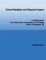 School Discipline and Disparate Impact: A Briefing Before the United States Commission on Civil Rights Held in Washington, DC 1492774456 Book Cover