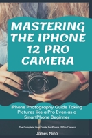 Mastering the iPhone 12 Pro Camera: iPhone Photography Guide Taking Pictures like a Pro Even as a SmartPhone Beginner B08QBRJGWP Book Cover