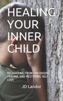 HEALING YOUR INNER CHILD: RECOVERING FROM CHILDHOOD TRAUMA AND RESTORING SELF-LOVE B08CPCDBR8 Book Cover