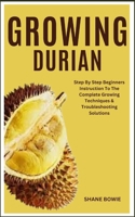 GROWING DURIAN: Step By Step Beginners Instruction To The Complete Growing Techniques & Troubleshooting Solutions B0CSG3KBD5 Book Cover
