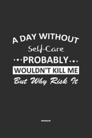 A Day Without Self-Care Probably Wouldn't Kill Me But Why Risk It Notebook: NoteBook / Journla Self-Care Gift, 120 Pages, 6x9, Soft Cover, Matte Finish 1679243675 Book Cover