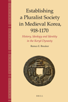 Establishing a Pluralist Society in Medieval Korea, 918-1170: History, Ideology, and Identity in the Koryo Dynasty 9004764550 Book Cover