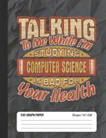 Talking To Me While I’m Studying Computer Science Is Bad For Your Health: 5x5 Graph Paper School Composition Notebook 1071221582 Book Cover
