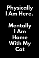 Physically I Am Here; Mentally I Am Home With My Cat: (A Joy Notes Notebook) Journal, Diary, Notebook, Notepad, Organizer, Planner - Lined Paper, 110 Pages, 6 x 9 Inches in Size 1699041075 Book Cover