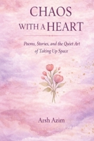 Chaos With A Heart: Poems, Stories, and the Quiet Art of Taking Up Space B0GLFLVP29 Book Cover