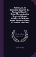 Rufinus, or, An Historical Essay on the Favourite Ministry Under Theodosius the Great and his son Arcadius, to Which is Added a Version of Part of Cla 1359242244 Book Cover