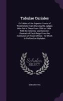 Tabulae Curiales: Or Tables of the Superior Courts of Westminster Hall, Showing the Judges Who SAT in Them from 1066 to 1864: With the Attorney- And Solicitor-Generals of Each Reign from the Instituti 0530088797 Book Cover