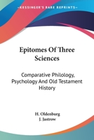 Epitomes of Three Sciences: Comparative Philology, Psychology, and Old Testament History - Scholar's Choice Edition 1164636014 Book Cover