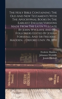 The Holy Bible Containing The Old And New Testaments With The Apocryphal Books In The Earliest English Versions Made From The Latin Vulgate By John ... Sir Frederic Madden. - Oxford Univ. Pr. 1850 1015687229 Book Cover
