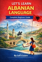 Let's Learn Albanian Language: Your Complete Beginner's Guide to Speaking, Reading, and Understanding Albanian from Day One B0GT5DKZ8H Book Cover