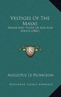 Vestiges Of The Mayas, Or, Facts Tending To Prove That Communications And Intimate Relations Must Have Existed, In Very Remote Times, Between The Inhabitants Of Mayab And Those Of Asia And Africa 1502313049 Book Cover