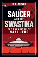 The Saucer and the Swastika: The Dark Myth of Nazi UFOs 1398105384 Book Cover