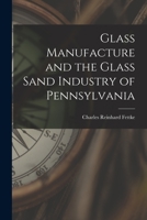 Glass Manufacture and the Glass Sand Industry of Pennsylvania 1017371199 Book Cover