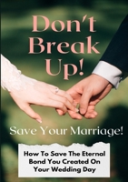Don't Break Up! Save Your Marriage!: How To Save The Eternal Bond You Created On Your Wedding Day 1304277755 Book Cover