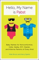 Hello, My Name Is Pabst: Baby Names for Nonconformist, Indie, Geeky, DIY, Hipster, and Alterna-Parents of Every Kind 0770435939 Book Cover