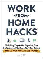 Work-from-Home Hacks: 500+ Easy Ways to Get Organized, Stay Productive, and Maintain a Work/Life Balance While Working from Home! 1507215592 Book Cover