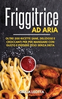 Friggitrice ad Aria: Oltre 200 Ricette sane, deliziose e croccanti per per mangiare con gusto e perdere peso senza dieta 1802833412 Book Cover