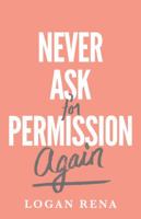 Never Ask For Permission Again 0692702741 Book Cover