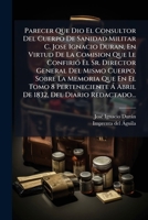 Parecer Que Dio El Consultor Del Cuerpo De Sanidad Militar C. Jose Ignacio Duran, En Virtud De La Comision Que Le Confirió El Sr. Director General Del ... Del Diario Redactado... 1279841850 Book Cover