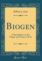 Biogen: A Speculation On the Origin and Nature of Life 1146607164 Book Cover