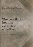 The Ventilation, Heating, and Lighting of Dwellings 1018237798 Book Cover