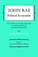 John Rae Political Economist: An Account of His Life and A Compilation of His Main Writings: Volume I: Life and Miscellaneous Writings 1487591993 Book Cover