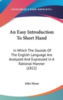 An Easy Introduction To Short Hand: In Which The Sounds Of The English Language Are Analyzed And Expressed In A Rational Manner 1245094378 Book Cover