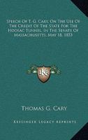 Speech of T. G. Cary, on the use of the credit of the state for the Hoosac tunnel, in the Senate of Massachusetts, May 18, 1853 ... To which are added ... some account of the wealth and capitalists 1163748978 Book Cover