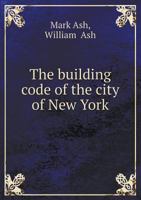 The Building Code of the City of New York as Constituted by the Greater New York Charter. Enacted in 1899 ... with Notes Indicating the Derivatory Statutes, and References to Judicial Decisions Relati 1298763282 Book Cover