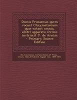 Dionis Prusaensis Quem Vocant Chrysostomum Quae Extant Omnia, Editit Apparatu Critico Instruxit J. de Arnim - Primary Source Edition 1295860678 Book Cover
