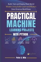 PRACTICAL MACHINE LEARNING PROJECTS WITH PYTHON: Build, Train, and Deploy Real-World Models Using Scikit-Learn and Modern Data Science Workflows (The Practical AI & Machine Learning Series) B0GYDPQV2R Book Cover