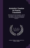 Aristotle's Treatise on Poetry, Translated: With Notes on the Translation, and on the Original: And Two Dissertations, on Poetical, and Musical, Imitation; Volume 1 1341314332 Book Cover