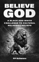 Believe God: A Black And White Challenge To Cultural Religious Beliefs B0F2JGDPS6 Book Cover