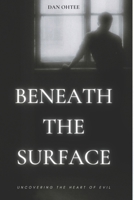BENEATH THE SURFACE: Uncovering The Heart of Evil B0DVPQKVHH Book Cover