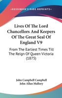 Lives Of The Lord Chancellors And Keepers Of The Great Seal Of England V9: From The Earliest Times Till The Reign Of Queen Victoria 1168141354 Book Cover