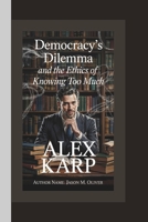 ALEX KARP: Democracy's Dilemma and the Ethics of Knowing Too Much. B0F4KLL93Q Book Cover
