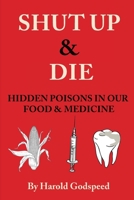 Shut Up & Die: Hidden Poisons In Our Food & Medicine B0CFZFVPZ3 Book Cover