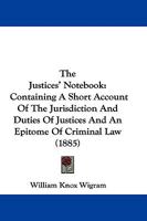 The Justices' Note-Book: Containing a Short Account of the Jurisdiction and Duties of Justices and an Epitome of Criminal Law 1240116705 Book Cover
