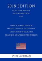 Use of Actuarial Tables in Valuing Annuities, Interests for Life or Terms of Years, and Remainder or Reversionary Interests (US Internal Revenue Service Regulation) (IRS) 1729735827 Book Cover