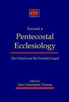 Toward a Pentecostal Ecclesiology: The Church and the Fivefold Gospel 1935931008 Book Cover