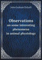 Observations on Some Interesting Phenomena in Animal Physiology, Exhibited by Several Species of Planari�: Illustrated by Figures of Living Animals (Classic Reprint) 1177442388 Book Cover