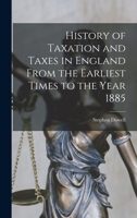 History of Taxation and Taxes in England From the Earliest Times to the Year 1885 1016941927 Book Cover
